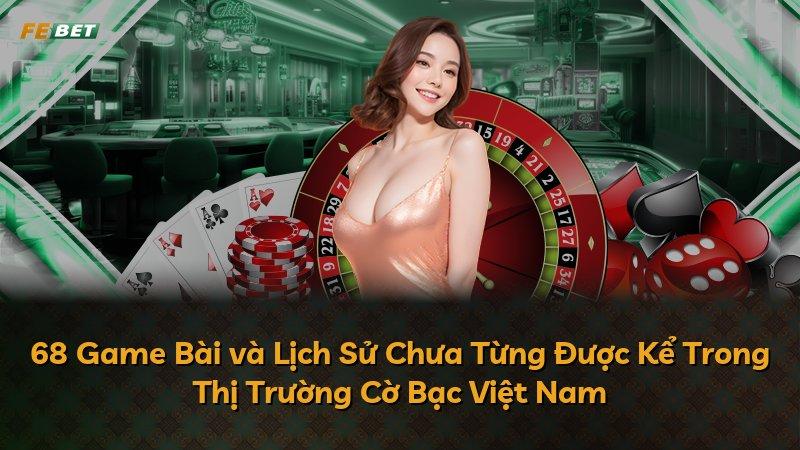 68 Game Bài và Lịch Sử Chưa Từng Được Kể Trong Thị Trường Cờ Bạc Việt Nam