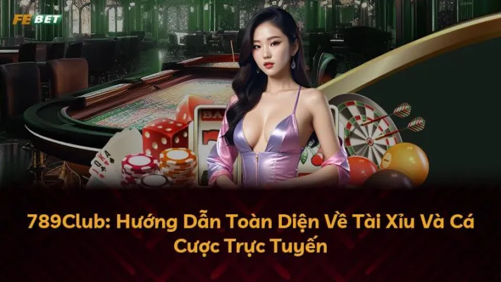 789Club: Hướng Dẫn Toàn Diện Về Tài Xỉu Và Cá Cược Trực Tuyến