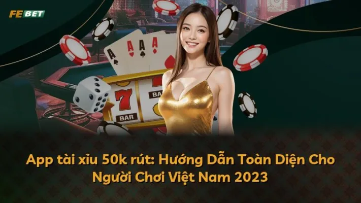 App tài xỉu 50k rút: Hướng Dẫn Toàn Diện Cho Người Chơi Việt Nam 2025