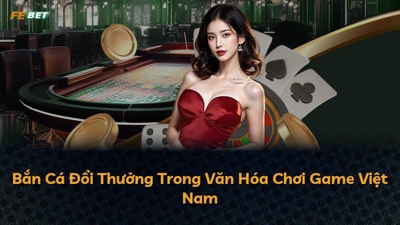 Bắn Cá Đổi Thưởng Trong Văn Hóa Chơi Game Việt Nam