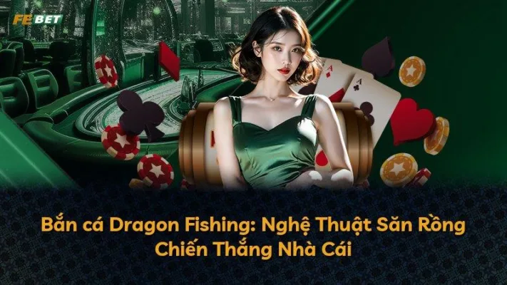 Bắn cá Dragon Fishing: Nghệ Thuật Săn Rồng Chiến Thắng Nhà Cái