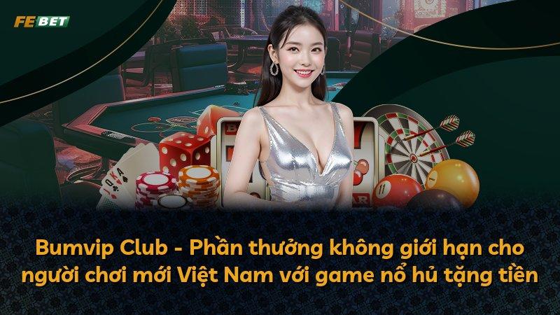 Bumvip Club - Phần thưởng không giới hạn cho người chơi mới Việt Nam với game nổ hủ tặng tiền