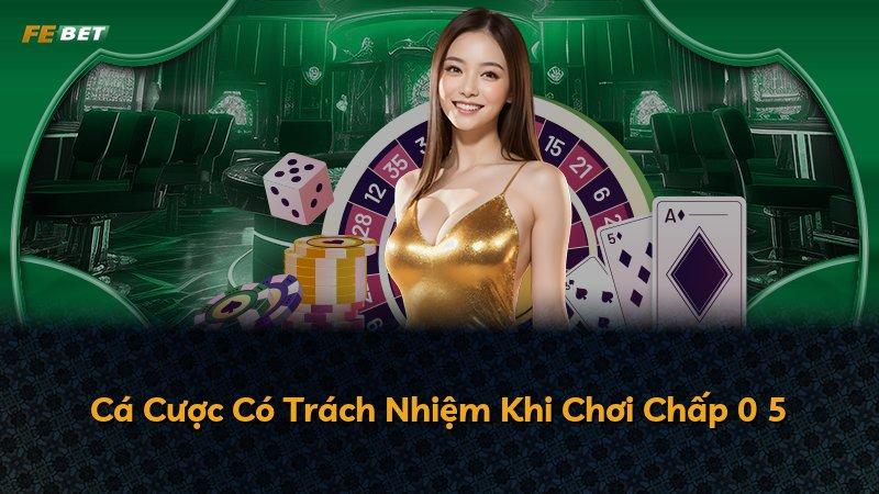 Cá Cược Có Trách Nhiệm Khi Chơi Chấp 0 5