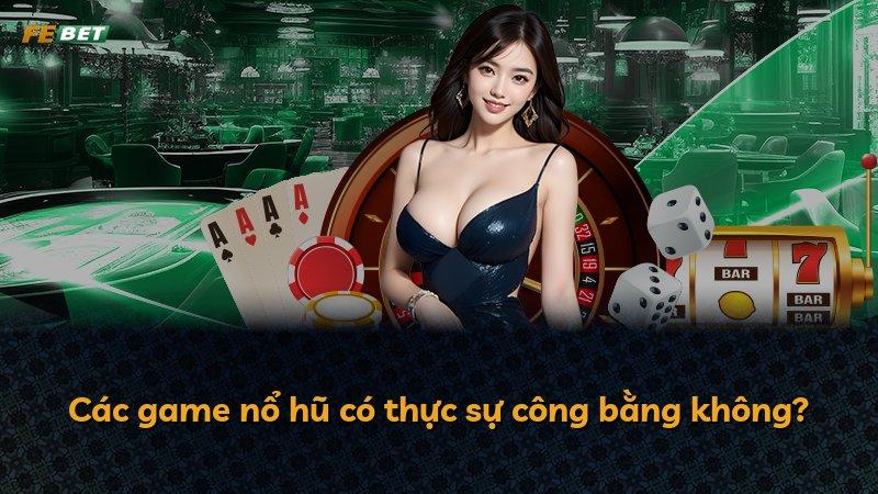 Các game nổ hũ có thực sự công bằng không?