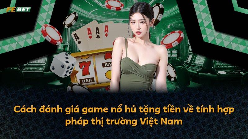 Cách đánh giá game nổ hủ tặng tiền về tính hợp pháp thị trường Việt Nam