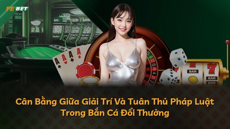 Cân Bằng Giữa Giải Trí Và Tuân Thủ Pháp Luật Trong Bắn Cá Đổi Thưởng