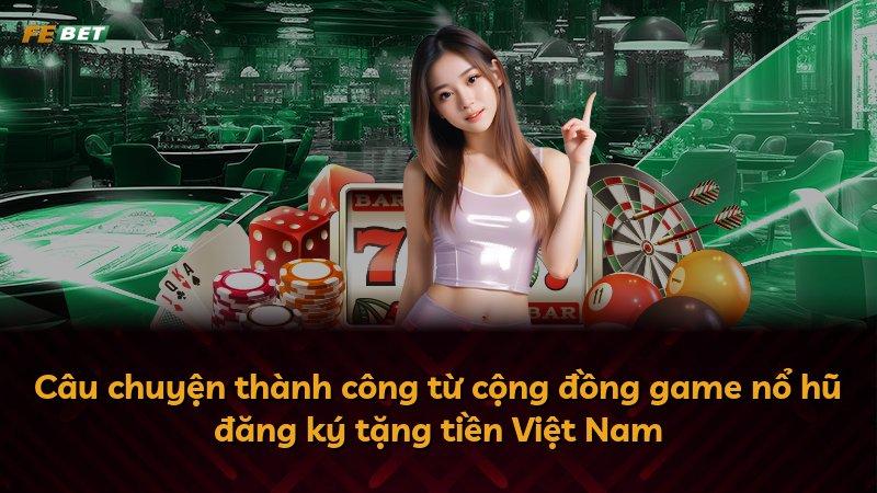 Câu chuyện thành công từ cộng đồng game nổ hũ đăng ký tặng tiền Việt Nam
