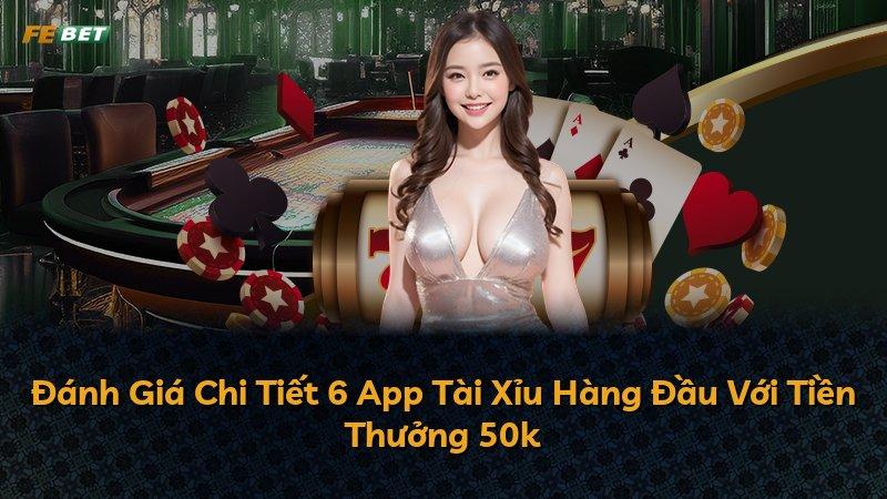 Đánh Giá Chi Tiết 6 App Tài Xỉu Hàng Đầu Với Tiền Thưởng 50k