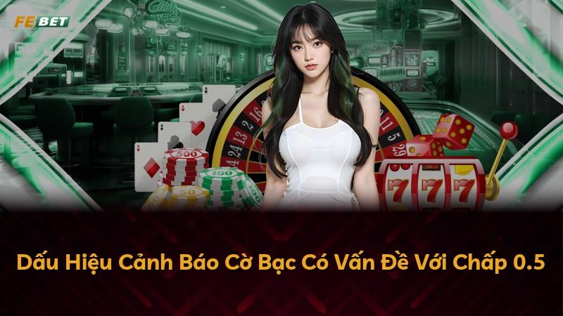 Dấu Hiệu Cảnh Báo Cờ Bạc Có Vấn Đề Với Chấp 0.5