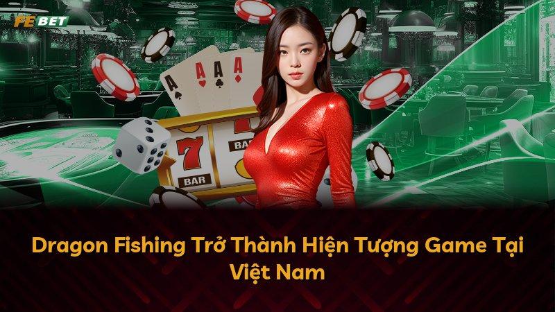 Dragon Fishing Trở Thành Hiện Tượng Game Tại Việt Nam