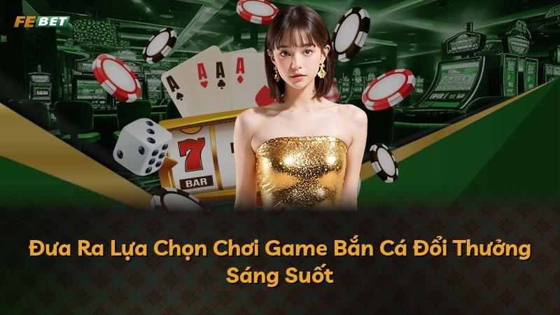 Đưa Ra Lựa Chọn Chơi Game Bắn Cá Đổi Thưởng Sáng Suốt