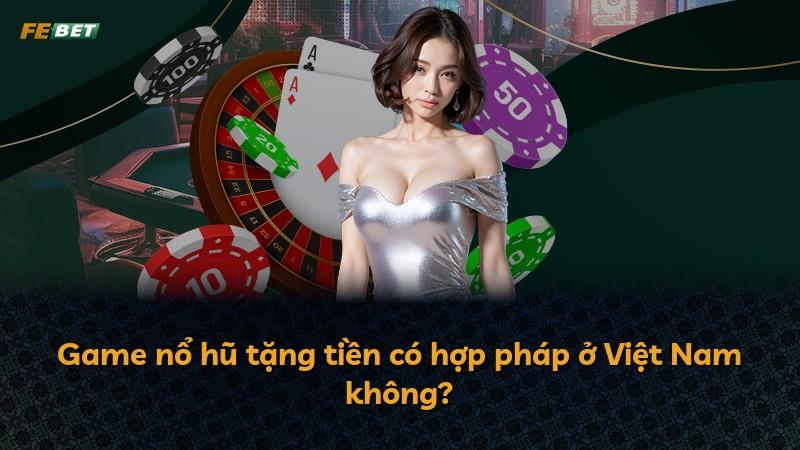 Game nổ hũ tặng tiền có hợp pháp ở Việt Nam không?