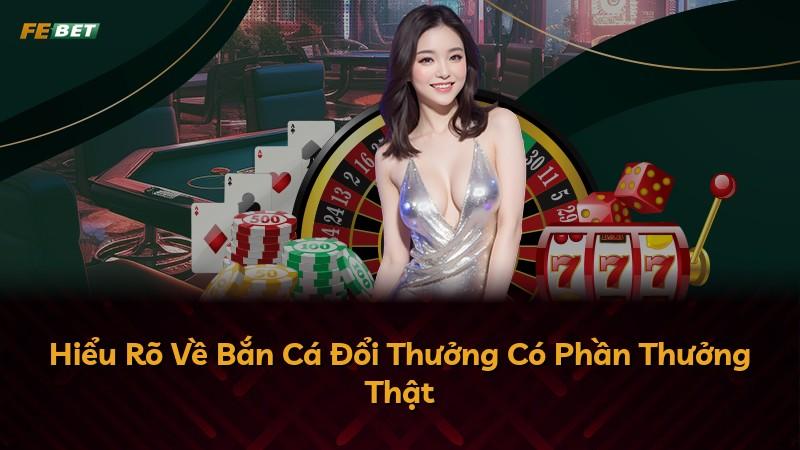 Hiểu Rõ Về Bắn Cá Đổi Thưởng Có Phần Thưởng Thật