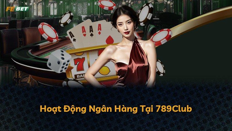 Hoạt Động Ngân Hàng Tại 789Club