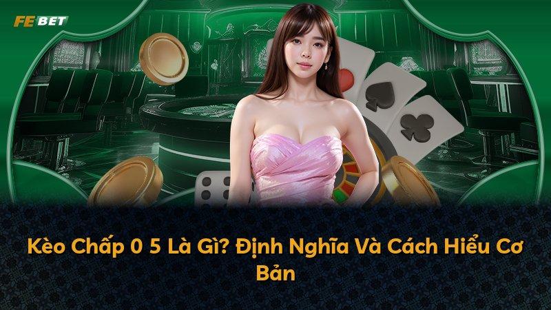 Kèo Chấp 0 5 Là Gì? Định Nghĩa Và Cách Hiểu Cơ Bản
