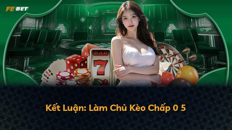 Kết Luận: Làm Chủ Kèo Chấp 0 5