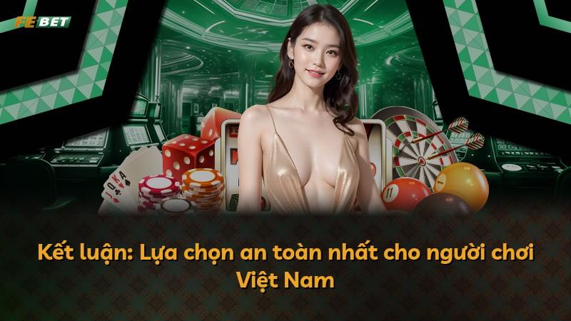 Kết luận: Lựa chọn an toàn nhất cho người chơi Việt Nam
