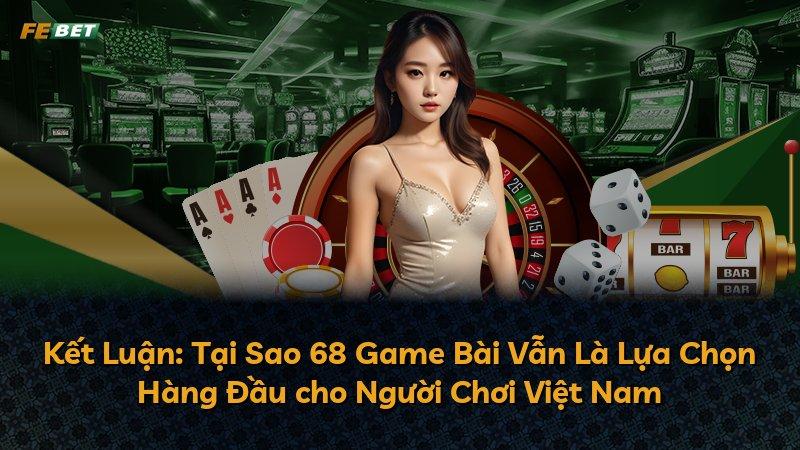 Kết Luận: Tại Sao 68 Game Bài Vẫn Là Lựa Chọn Hàng Đầu cho Người Chơi Việt Nam