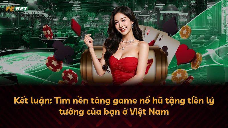 Kết luận: Tìm nền tảng game nổ hũ tặng tiền lý tưởng của bạn ở Việt Nam