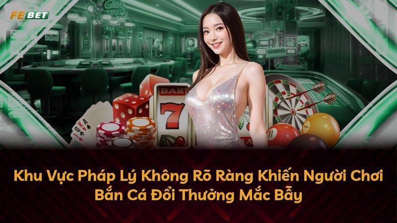 Khu Vực Pháp Lý Không Rõ Ràng Khiến Người Chơi Bắn Cá Đổi Thưởng Mắc Bẫy