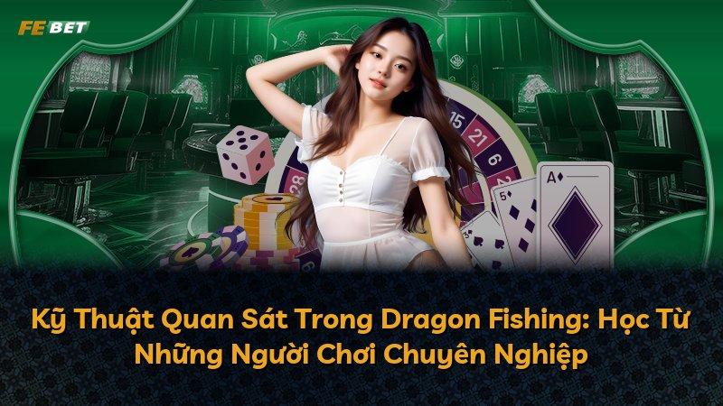 Kỹ Thuật Quan Sát Trong Dragon Fishing: Học Từ Những Người Chơi Chuyên Nghiệp