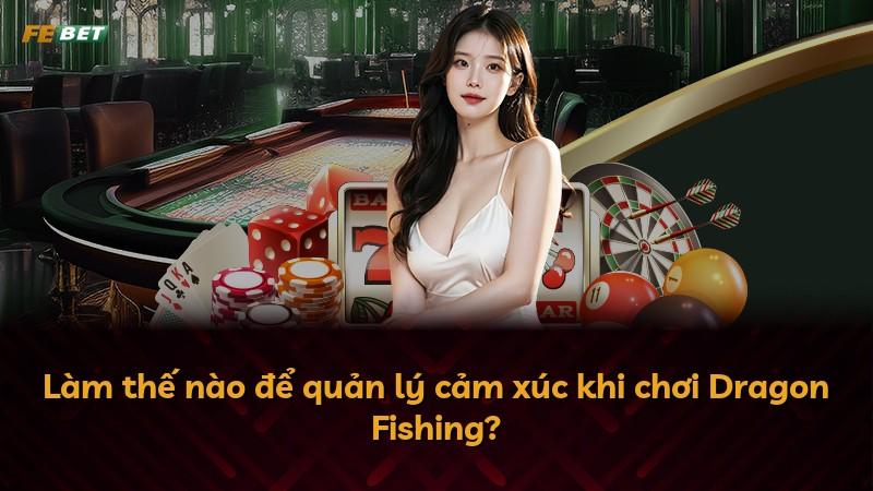 Làm thế nào để quản lý cảm xúc khi chơi Dragon Fishing?