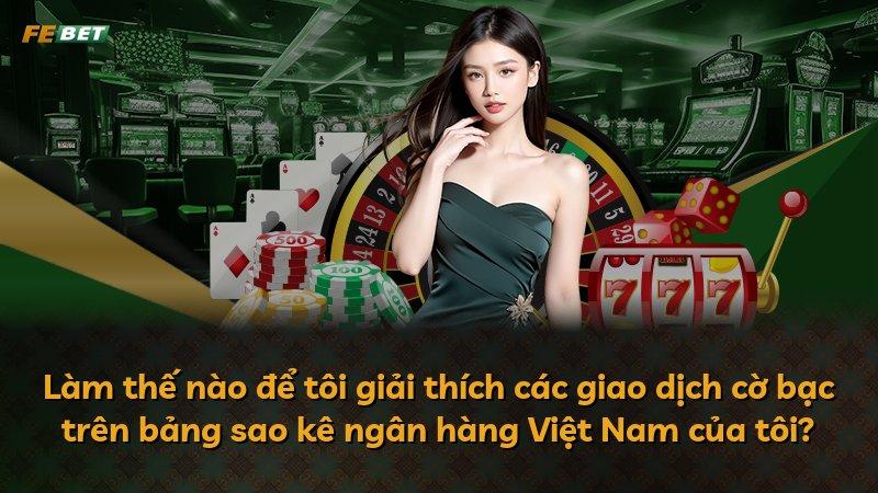 Làm thế nào để tôi giải thích các giao dịch cờ bạc trên bảng sao kê ngân hàng Việt Nam của tôi?