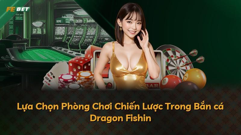 Lựa Chọn Phòng Chơi Chiến Lược Trong Bắn cá Dragon Fishin