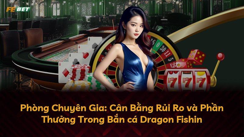 Phòng Chuyên Gia: Cân Bằng Rủi Ro và Phần Thưởng Trong Bắn cá Dragon Fishin