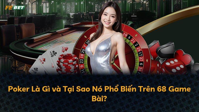 Poker Là Gì và Tại Sao Nó Phổ Biến Trên 68 Game Bài?