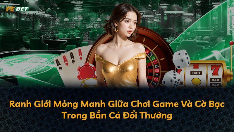 Ranh Giới Mỏng Manh Giữa Chơi Game Và Cờ Bạc Trong Bắn Cá Đổi Thưởng