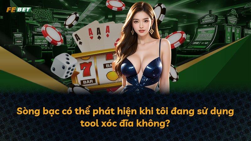 Sòng bạc có thể phát hiện khi tôi đang sử dụng tool xóc đĩa không?