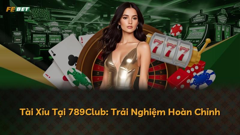 Tài Xỉu Tại 789Club: Trải Nghiệm Hoàn Chỉnh