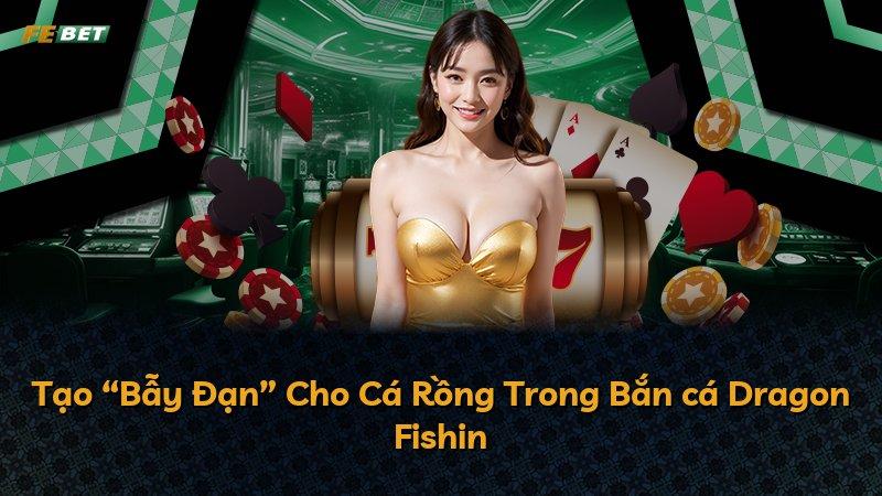 Tạo “Bẫy Đạn” Cho Cá Rồng Trong Bắn cá Dragon Fishin