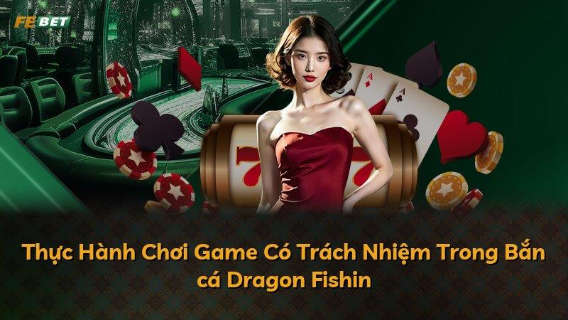 Thực Hành Chơi Game Có Trách Nhiệm Trong Bắn cá Dragon Fishin