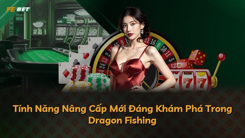 Tính Năng Nâng Cấp Mới Đáng Khám Phá Trong Dragon Fishing