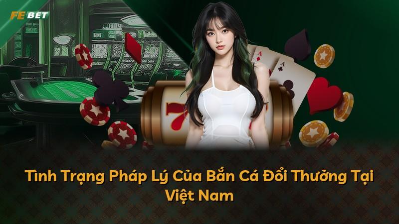 Tình Trạng Pháp Lý Của Bắn Cá Đổi Thưởng Tại Việt Nam