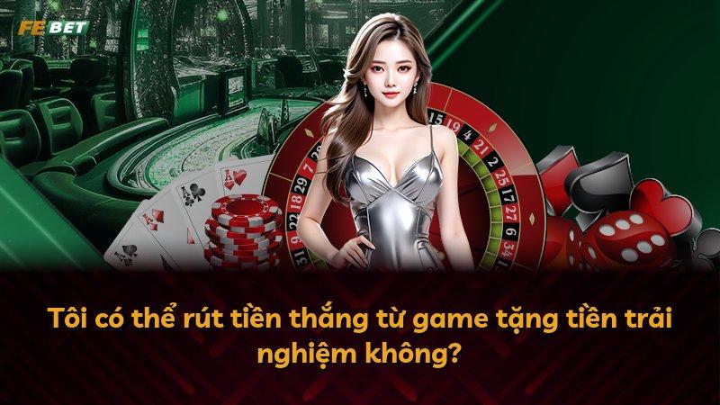 Tôi có thể rút tiền thắng từ game tặng tiền trải nghiệm không?