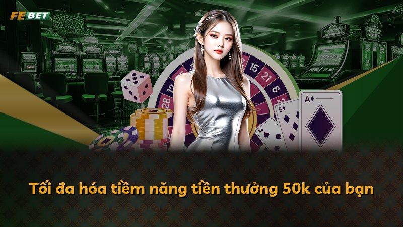 Tối đa hóa tiềm năng tiền thưởng 50k của bạn