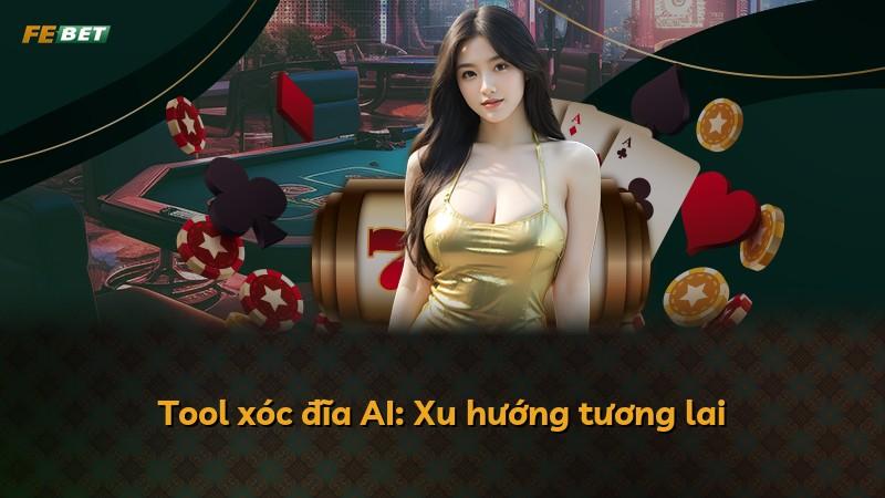 Tool xóc đĩa AI: Xu hướng tương lai