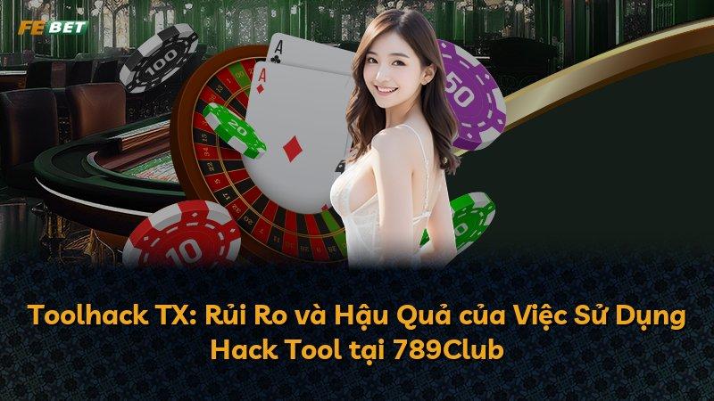 Toolhack TX: Rủi Ro và Hậu Quả của Việc Sử Dụng Hack Tool tại 789Club