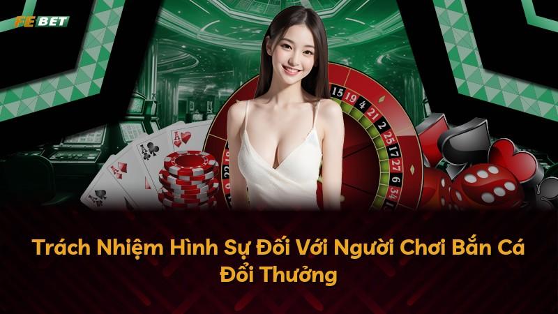 Trách Nhiệm Hình Sự Đối Với Người Chơi Bắn Cá Đổi Thưởng