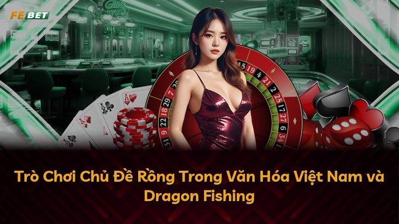 Trò Chơi Chủ Đề Rồng Trong Văn Hóa Việt Nam và Dragon Fishing