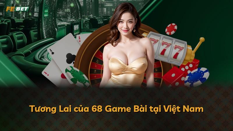 Tương Lai của 68 Game Bài tại Việt Nam
