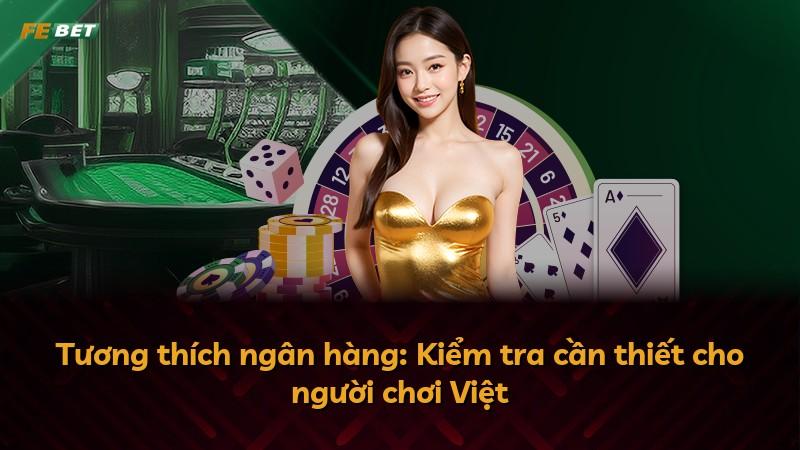 Tương thích ngân hàng: Kiểm tra cần thiết cho người chơi Việt