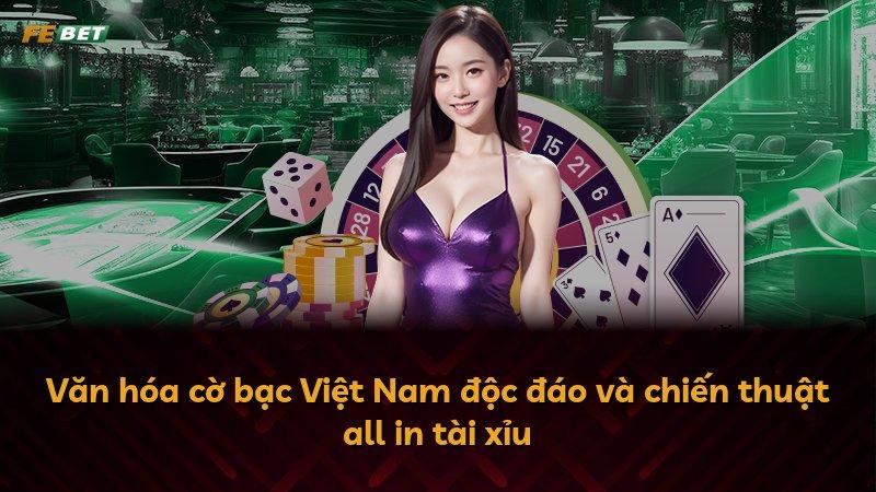 Văn hóa cờ bạc Việt Nam độc đáo và chiến thuật all in tài xỉu