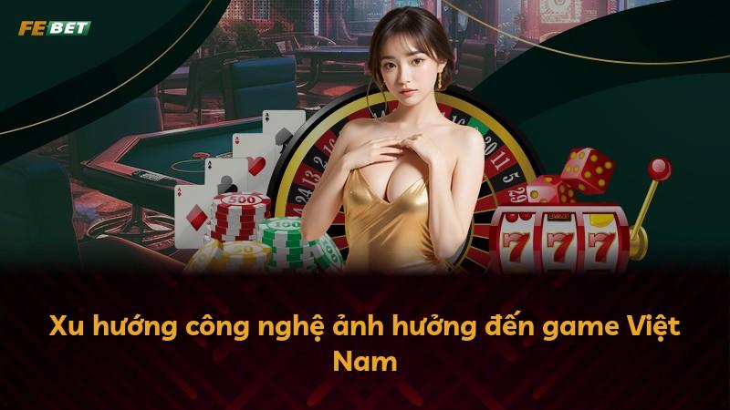 Xu hướng công nghệ ảnh hưởng đến game Việt Nam