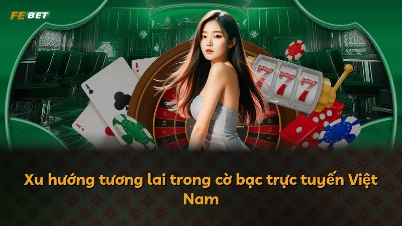 Xu hướng tương lai trong cờ bạc trực tuyến Việt Nam