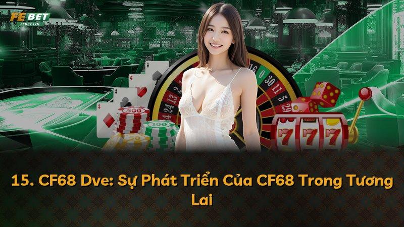 15. CF68 Dve: Sự Phát Triển Của CF68 Trong Tương Lai