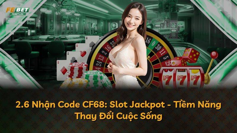 2.6 Nhận Code CF68: Slot Jackpot - Tiềm Năng Thay Đổi Cuộc Sống